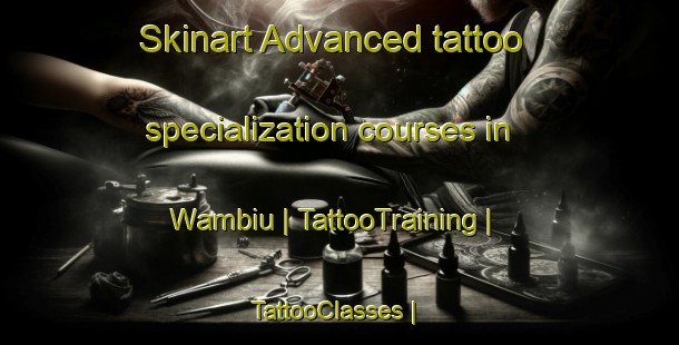 Skinart Advanced tattoo specialization courses in Wambiu | TattooTraining | TattooClasses | SkinartTraining-Papua New Guinea